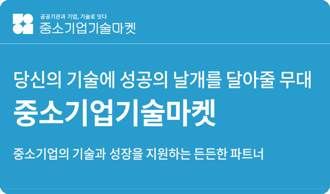 공공기관과 기업, 기술로 잇다 / 중소기업기술마켓 / 당신의 기술에 성공의 날개를 달아줄 무대 / 중소기업기술마켓 / 중소기업의 기술과 성장을 지원하는 든든한 파트너 /바로가기