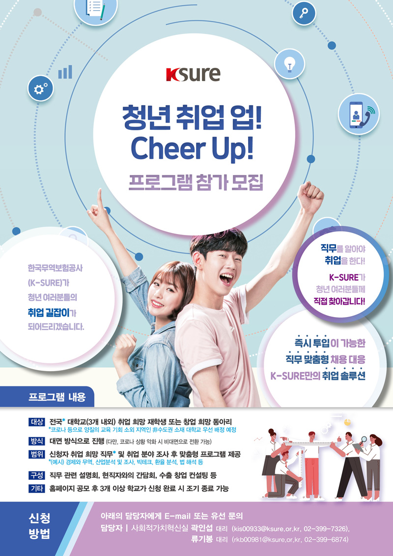 청년 취업 업 Cheer Up 프로그램 참가 모집 / 대상 / 전국 대학교 취업 희망 재학생 또는 창업 희망 동아리 / 방식 / 대면 방식으로 진행 / 구성 / 직무 관련 설명회 및 현직자와의 간담회 등 / 신청방법 / 이메일 또는 유선문의